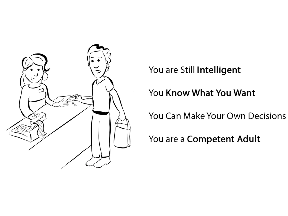 You are still intelligent. You know what you want. You can make your own Decisions. You are a competent adult.
